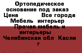 Ортопедическое основание под заказ › Цена ­ 3 160 - Все города Мебель, интерьер » Прочая мебель и интерьеры   . Челябинская обл.,Касли г.